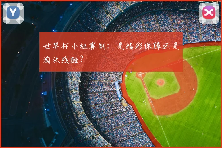 世界杯小组赛制:是精彩保障还是淘汰残酷?