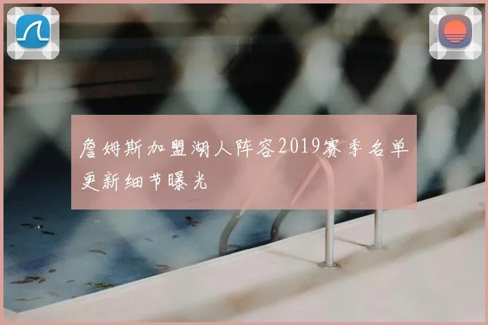 詹姆斯加盟湖人阵容2019赛季名单更新细节曝光