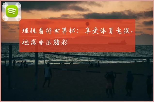 理性看待世界杯：享受体育竞技，远离非法赌彩