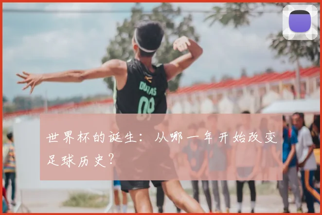 世界杯的诞生:从哪一年开始改变足球历史?