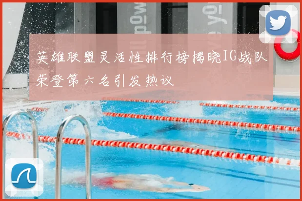英雄联盟灵活性排行榜揭晓IG战队荣登第六名引发热议