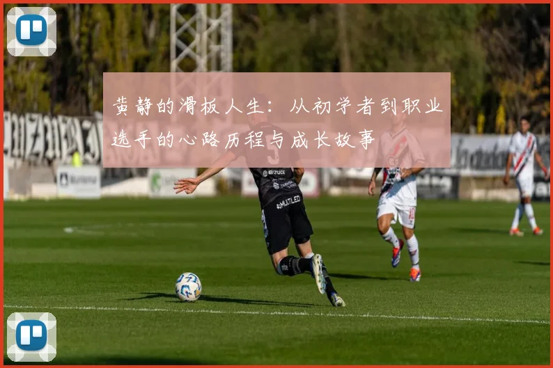 黄静的滑板人生:从初学者到职业选手的心路历程与成长故事