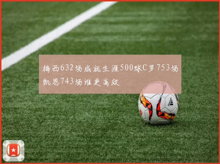 梅西632场成就生涯500球C罗753场凯恩743场谁更高效