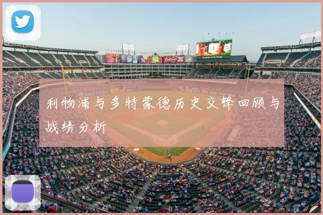 利物浦与多特蒙德历史交锋回顾与战绩分析