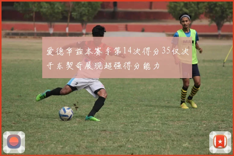 爱德华兹本赛季第14次得分35仅次于东契奇展现超强得分能力