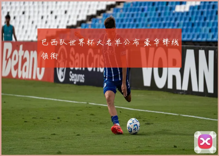 巴西队世界杯大名单公布 豪华锋线领衔