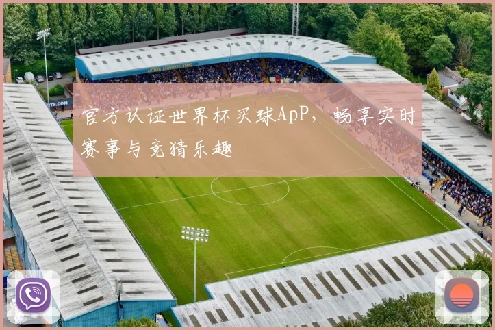 官方认证世界杯买球ApP,畅享实时赛事与竞猜乐趣