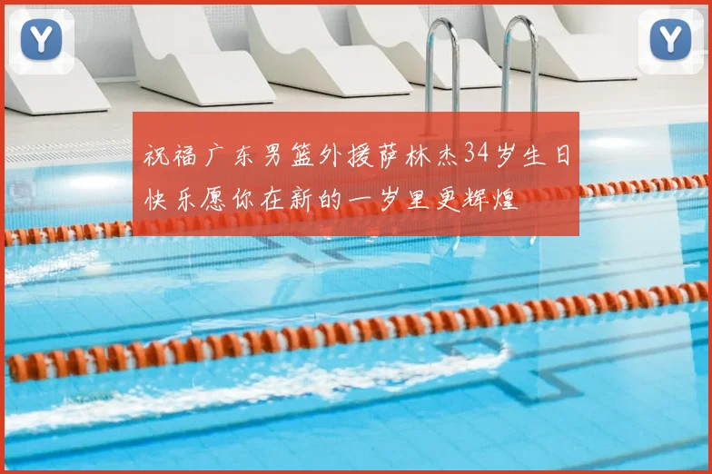 祝福广东男篮外援萨林杰34岁生日快乐愿你在新的一岁里更辉煌