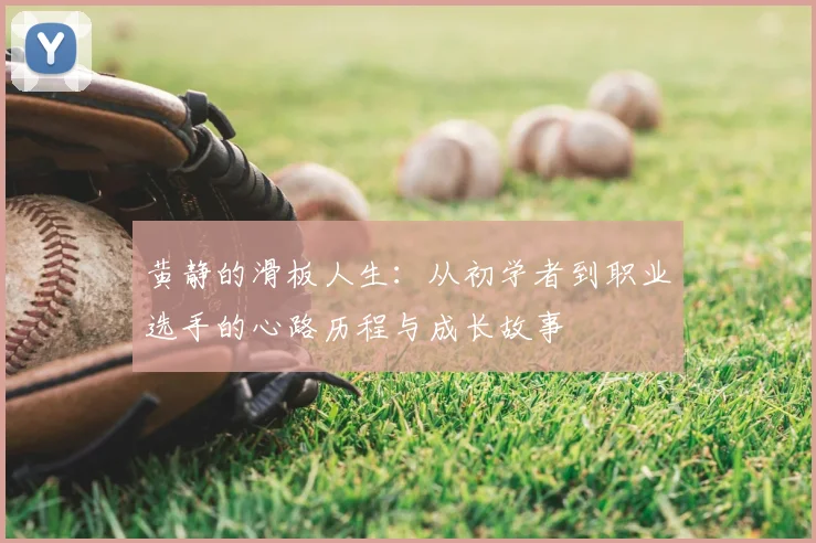 黄静的滑板人生:从初学者到职业选手的心路历程与成长故事