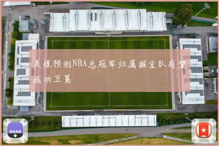 美媒预测NBA总冠军归属掘金队有望成功卫冕