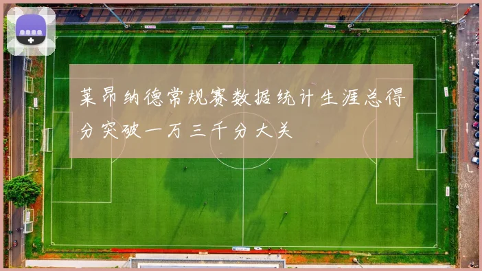 莱昂纳德常规赛数据统计生涯总得分突破一万三千分大关