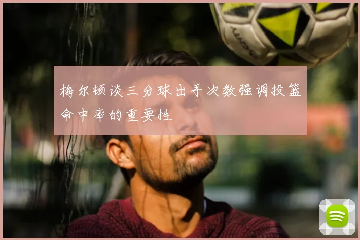梅尔顿谈三分球出手次数强调投篮命中率的重要性