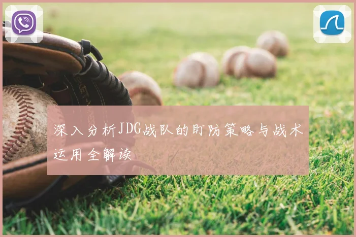 深入分析JDG战队的盯防策略与战术运用全解读