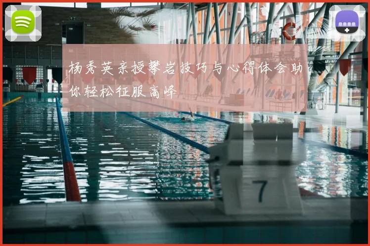 杨秀英亲授攀岩技巧与心得体会助你轻松征服高峰