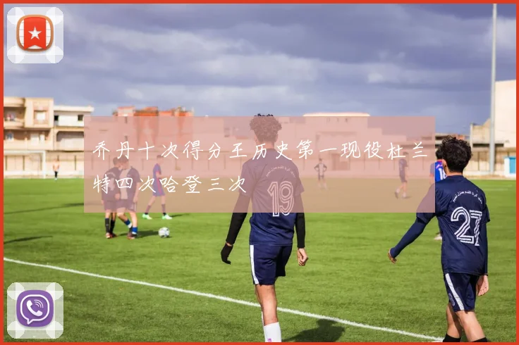 乔丹十次得分王历史第一现役杜兰特四次哈登三次