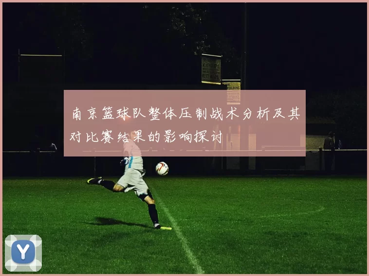 南京篮球队整体压制战术分析及其对比赛结果的影响探讨