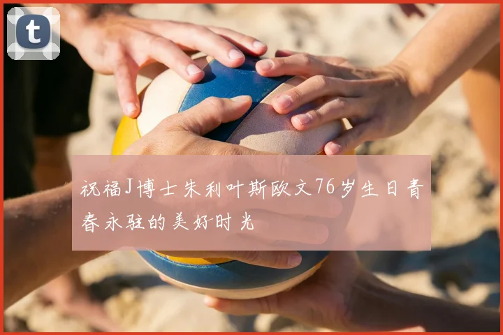 祝福J博士朱利叶斯欧文76岁生日青春永驻的美好时光