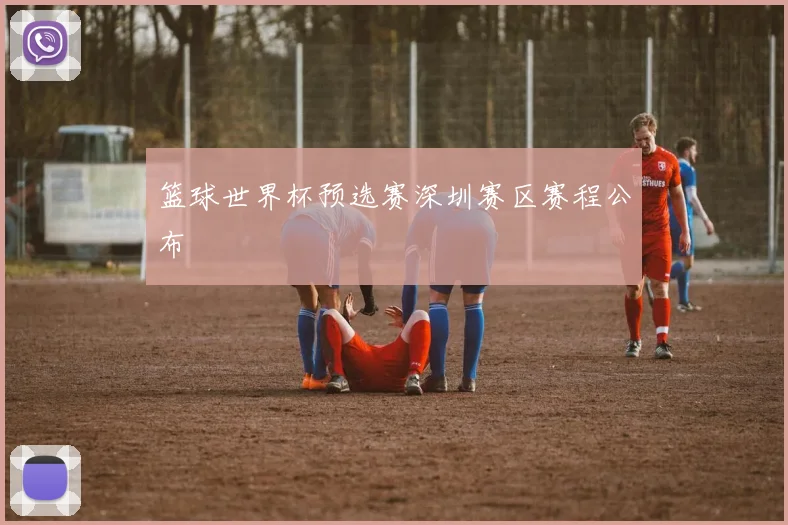 篮球世界杯预选赛深圳赛区赛程公布