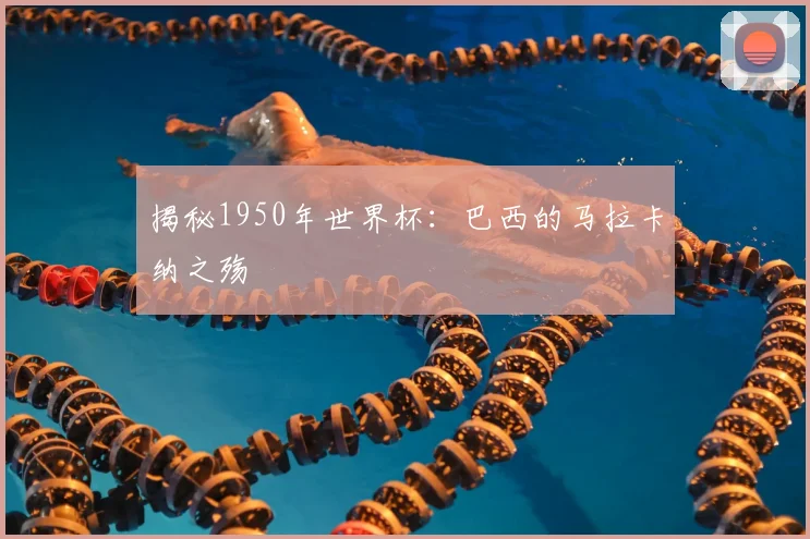 揭秘1950年世界杯:巴西的马拉卡纳之殇