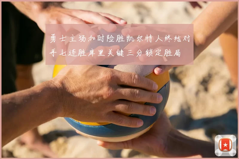 勇士主场加时险胜凯尔特人终结对手七连胜库里关键三分锁定胜局