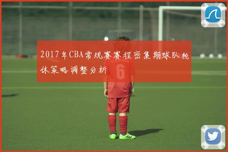 2017年CBA常规赛赛程密集期球队轮休策略调整分析