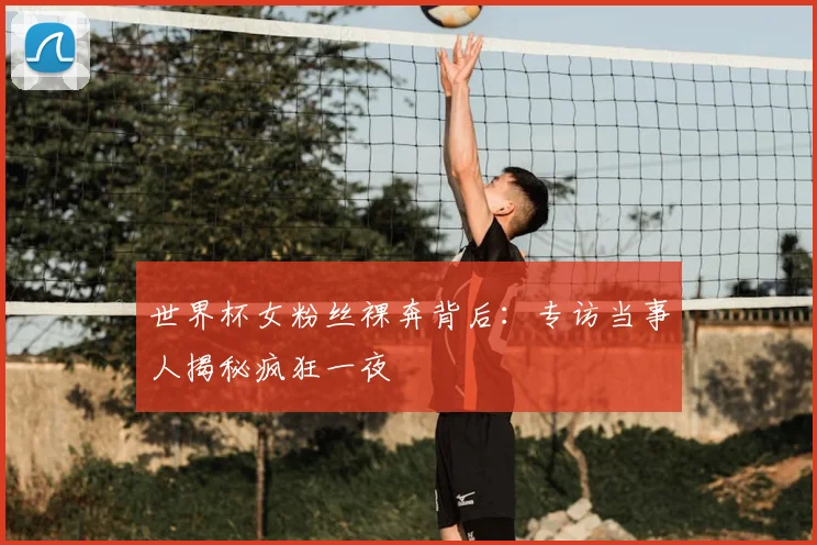 世界杯女粉丝裸奔背后:专访当事人揭秘疯狂一夜