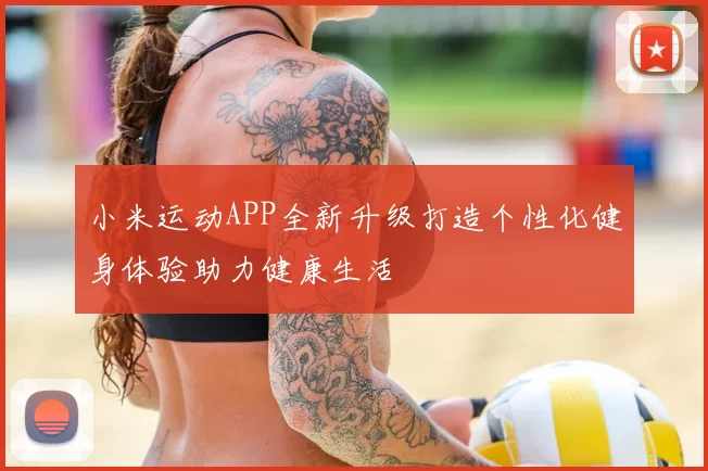 小米运动APP全新升级打造个性化健身体验助力健康生活