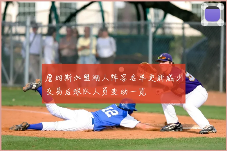 詹姆斯加盟湖人阵容名单更新威少交易后球队人员变动一览