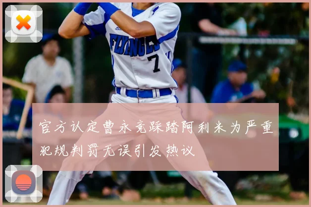 官方认定曹永竞踩踏阿利米为严重犯规判罚无误引发热议