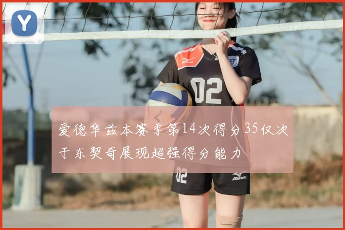 爱德华兹本赛季第14次得分35仅次于东契奇展现超强得分能力