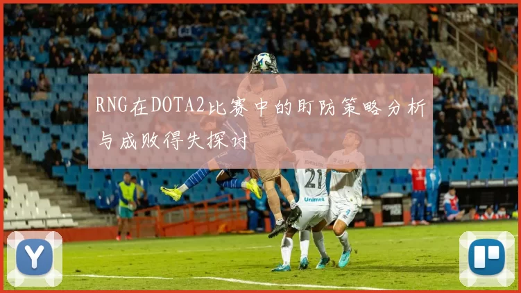RNG在DOTA2比赛中的盯防策略分析与成败得失探讨