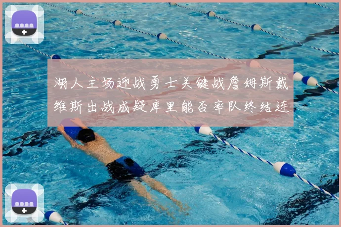 湖人主场迎战勇士关键战詹姆斯戴维斯出战成疑库里能否率队终结连败