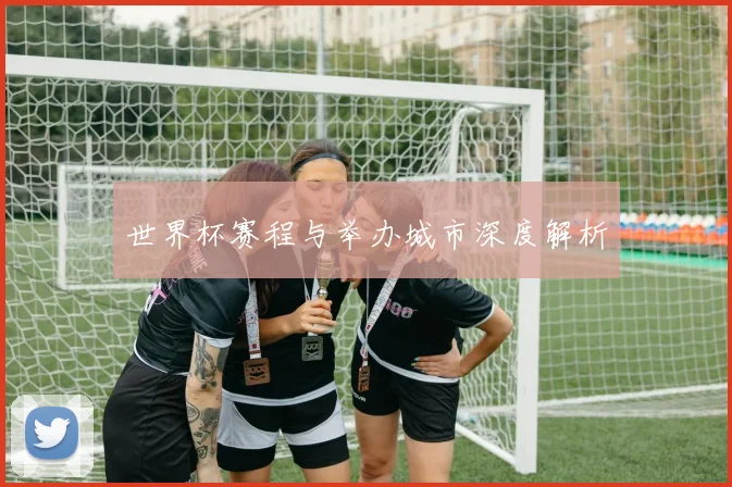 世界杯赛程与举办城市深度解析