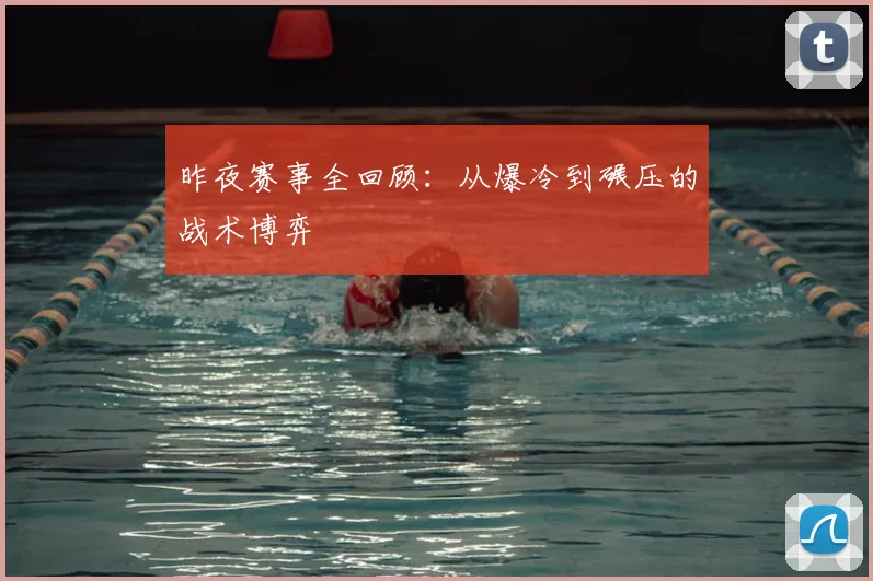 昨夜赛事全回顾:从爆冷到碾压的战术博弈