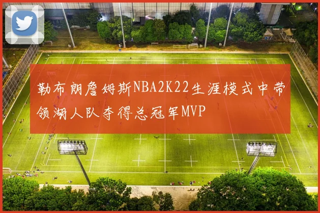 勒布朗詹姆斯NBA2K22生涯模式中带领湖人队夺得总冠军MVP