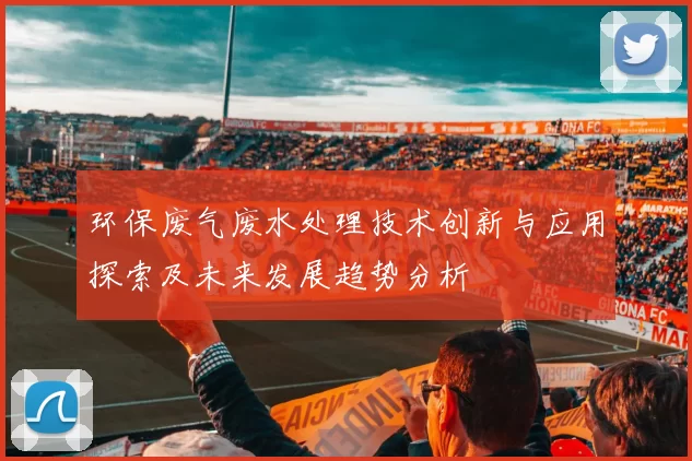 环保废气废水处理技术创新与应用探索及未来发展趋势分析