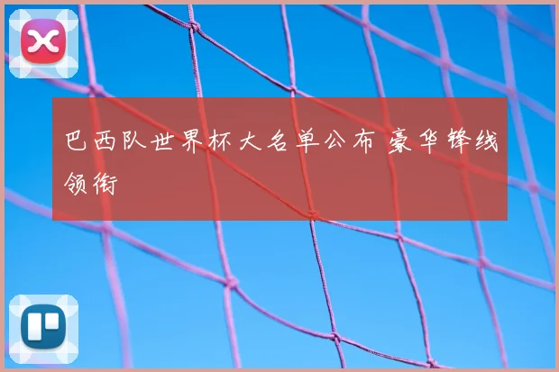 巴西队世界杯大名单公布 豪华锋线领衔
