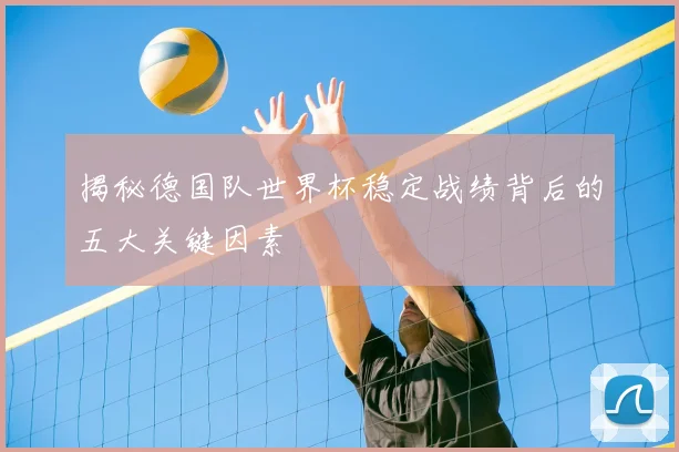揭秘德国队世界杯稳定战绩背后的五大关键因素