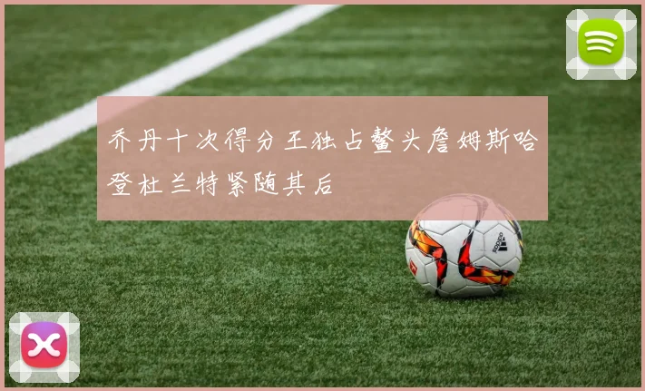 乔丹十次得分王独占鳌头詹姆斯哈登杜兰特紧随其后