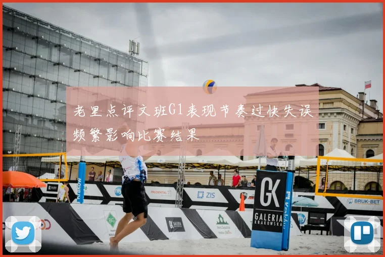 老里点评文班G1表现节奏过快失误频繁影响比赛结果
