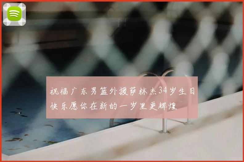 祝福广东男篮外援萨林杰34岁生日快乐愿你在新的一岁里更辉煌