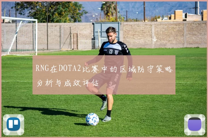 RNG在DOTA2比赛中的区域防守策略分析与成效评估