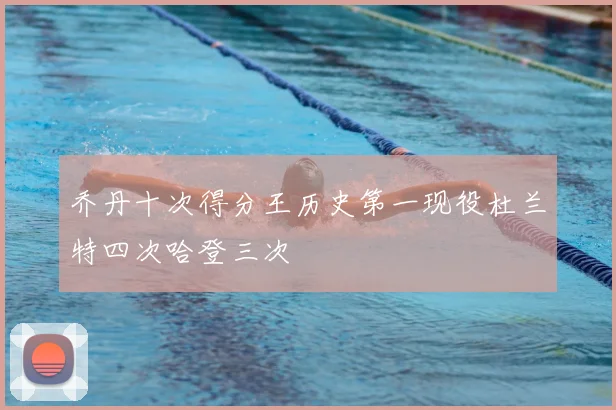 乔丹十次得分王历史第一现役杜兰特四次哈登三次