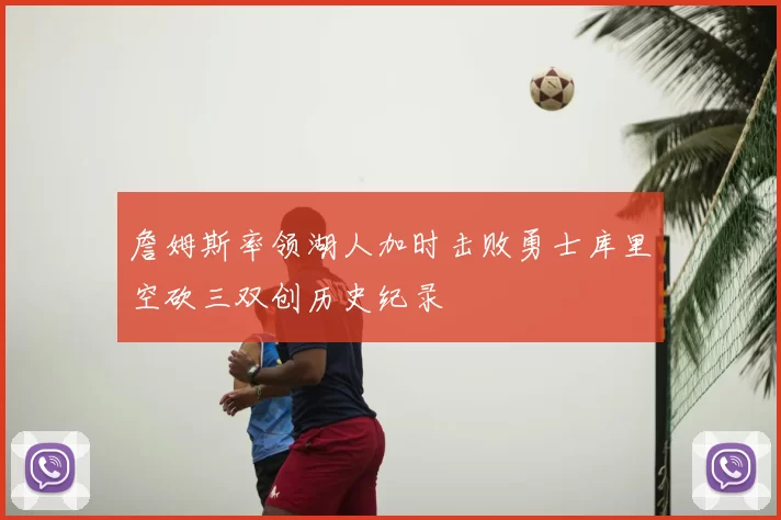 詹姆斯率领湖人加时击败勇士库里空砍三双创历史纪录