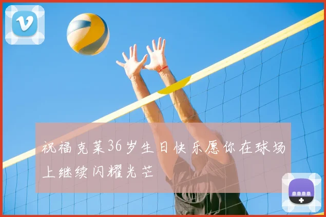 祝福克莱36岁生日快乐愿你在球场上继续闪耀光芒