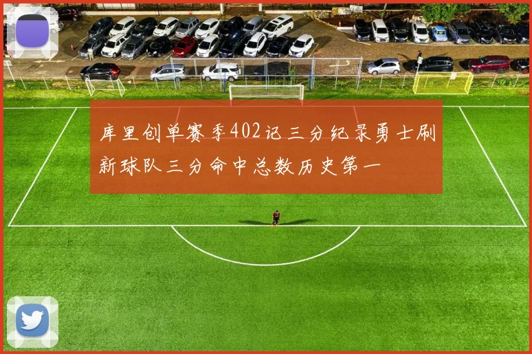 库里创单赛季402记三分纪录勇士刷新球队三分命中总数历史第一