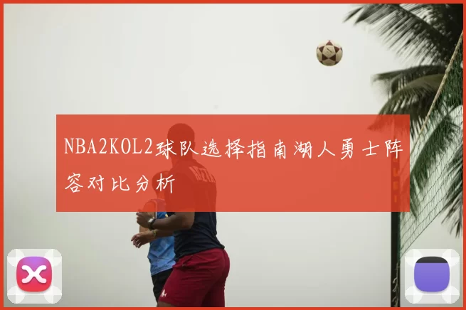NBA2KOL2球队选择指南湖人勇士阵容对比分析