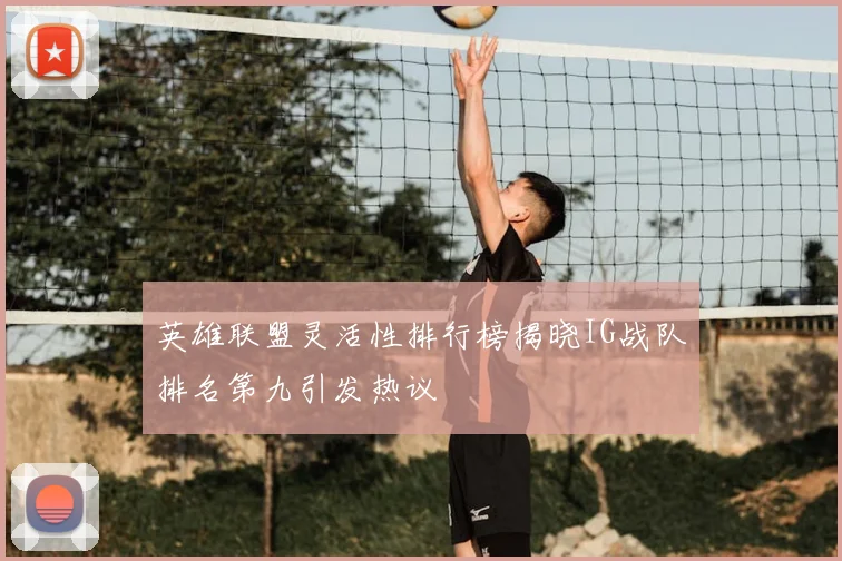 英雄联盟灵活性排行榜揭晓IG战队排名第九引发热议