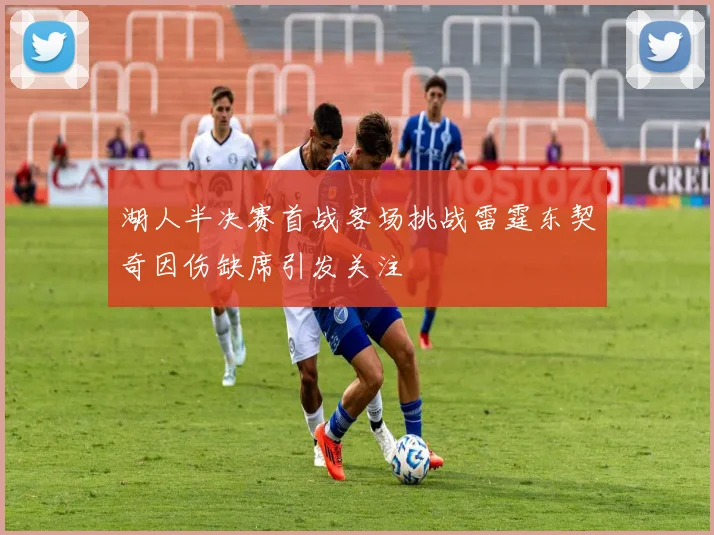湖人半决赛首战客场挑战雷霆东契奇因伤缺席引发关注