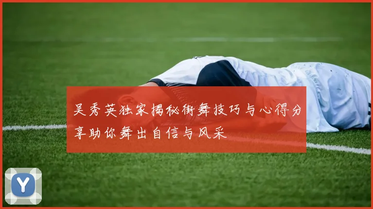 吴秀英独家揭秘街舞技巧与心得分享助你舞出自信与风采